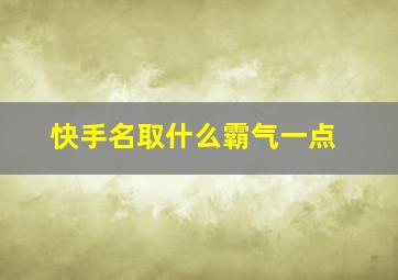 快手名取什么霸气一点