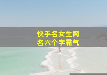 快手名女生网名六个字霸气