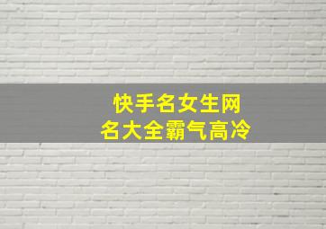 快手名女生网名大全霸气高冷