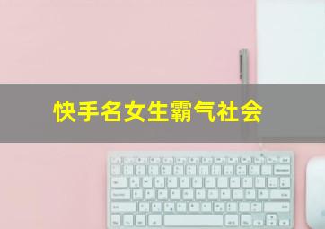 快手名女生霸气社会