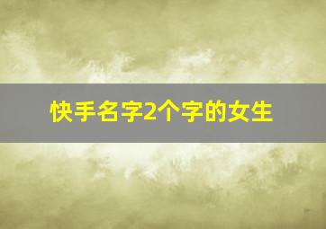 快手名字2个字的女生