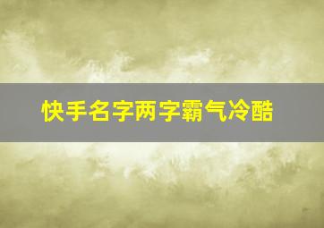 快手名字两字霸气冷酷