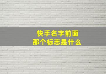 快手名字前面那个标志是什么