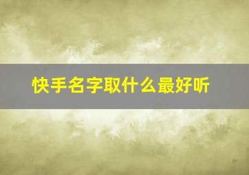 快手名字取什么最好听