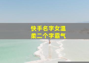 快手名字女温柔二个字霸气