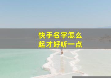 快手名字怎么起才好听一点