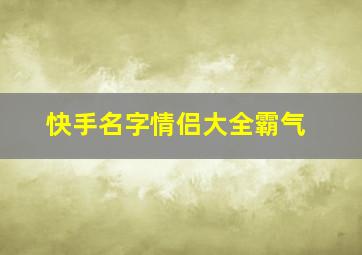 快手名字情侣大全霸气