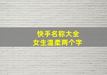 快手名称大全女生温柔两个字