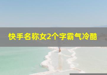 快手名称女2个字霸气冷酷