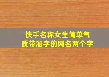 快手名称女生简单气质带涵字的网名两个字