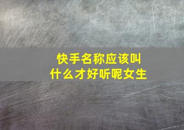 快手名称应该叫什么才好听呢女生