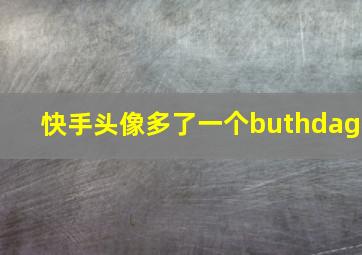 快手头像多了一个buthdag