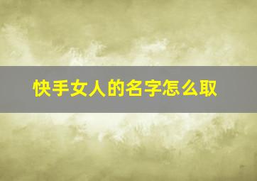 快手女人的名字怎么取