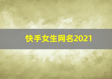 快手女生网名2021