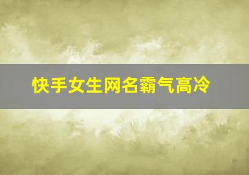 快手女生网名霸气高冷