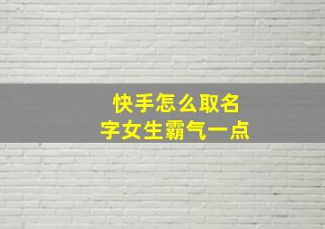 快手怎么取名字女生霸气一点