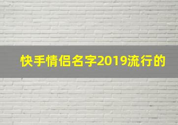 快手情侣名字2019流行的