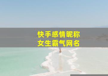 快手感情昵称女生霸气网名