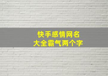 快手感情网名大全霸气两个字