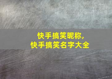 快手搞笑昵称,快手搞笑名字大全