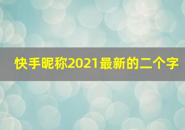 快手昵称2021最新的二个字