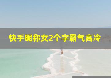 快手昵称女2个字霸气高冷