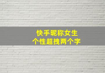 快手昵称女生个性超拽两个字