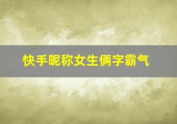 快手昵称女生俩字霸气