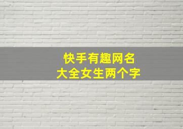 快手有趣网名大全女生两个字