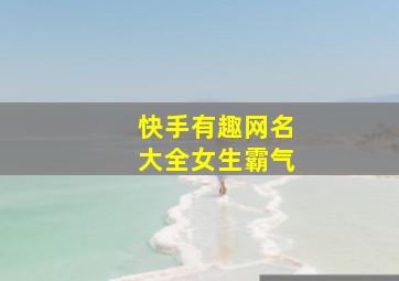 快手有趣网名大全女生霸气