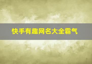 快手有趣网名大全霸气