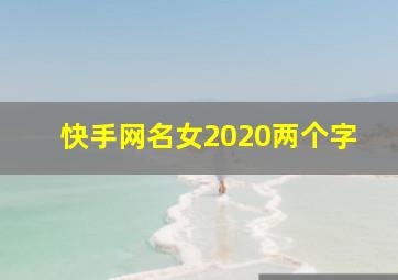 快手网名女2020两个字