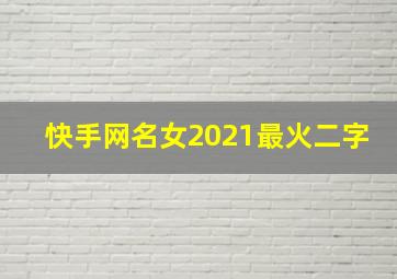 快手网名女2021最火二字