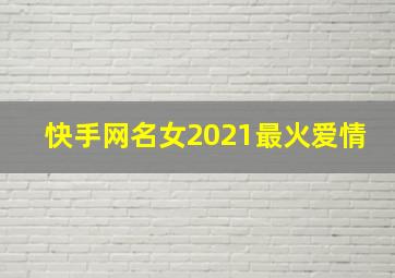 快手网名女2021最火爱情