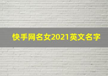 快手网名女2021英文名字