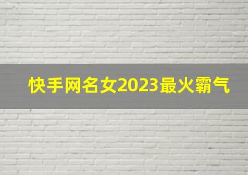 快手网名女2023最火霸气