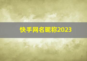 快手网名昵称2023