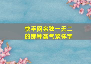 快手网名独一无二的那种霸气繁体字