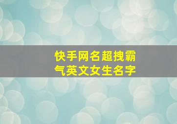 快手网名超拽霸气英文女生名字