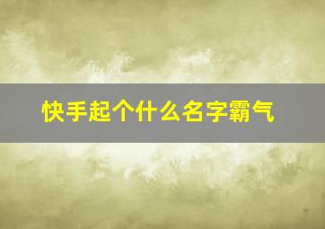 快手起个什么名字霸气