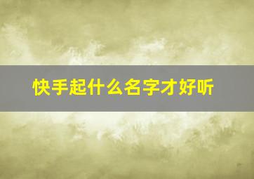 快手起什么名字才好听