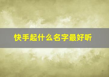 快手起什么名字最好听