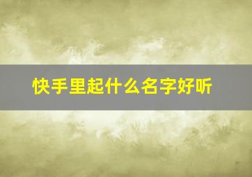 快手里起什么名字好听