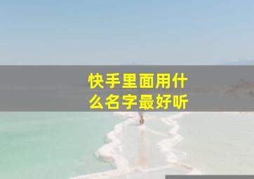 快手里面用什么名字最好听