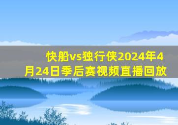 快船vs独行侠2024年4月24日季后赛视频直播回放