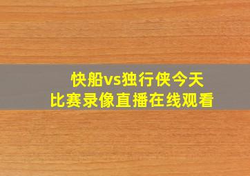 快船vs独行侠今天比赛录像直播在线观看