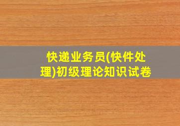 快递业务员(快件处理)初级理论知识试卷