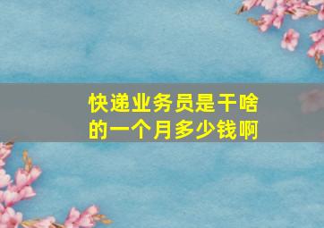 快递业务员是干啥的一个月多少钱啊