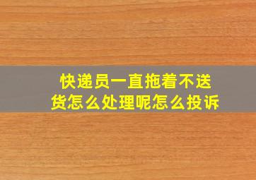 快递员一直拖着不送货怎么处理呢怎么投诉