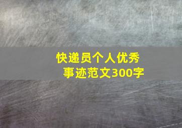 快递员个人优秀事迹范文300字